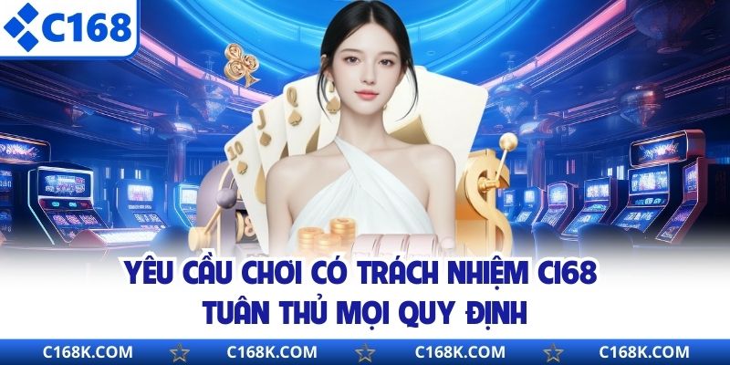 Yêu cầu chơi có trách nhiệm C168 tuân thủ mọi quy định